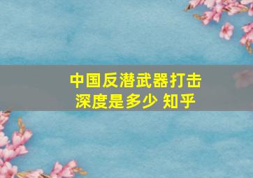 中国反潜武器打击深度是多少 知乎